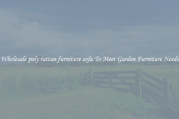 Wholesale poly rattan furniture sofa To Meet Garden Furniture Needs