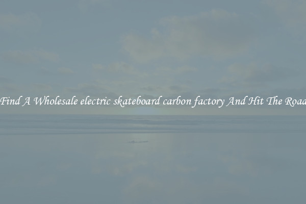 Find A Wholesale electric skateboard carbon factory And Hit The Road