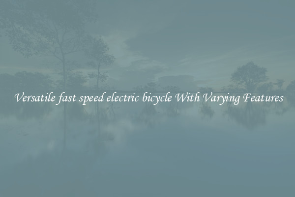 Versatile fast speed electric bicycle With Varying Features