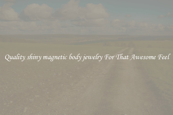 Quality shiny magnetic body jewelry For That Awesome Feel