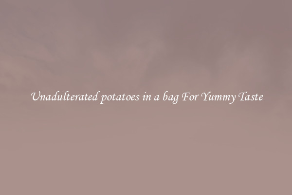 Unadulterated potatoes in a bag For Yummy Taste