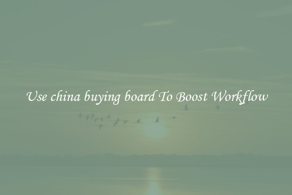 Use china buying board To Boost Workflow