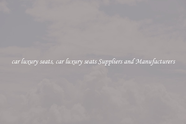 car luxury seats, car luxury seats Suppliers and Manufacturers