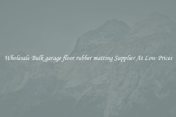 Wholesale Bulk garage floor rubber matting Supplier At Low Prices