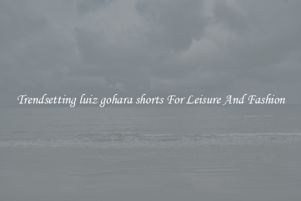 Trendsetting luiz gohara shorts For Leisure And Fashion