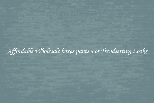Affordable Wholesale boxes pants For Trendsetting Looks