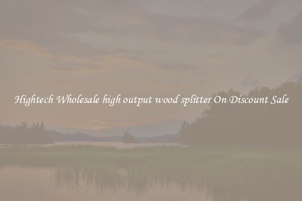 Hightech Wholesale high output wood splitter On Discount Sale