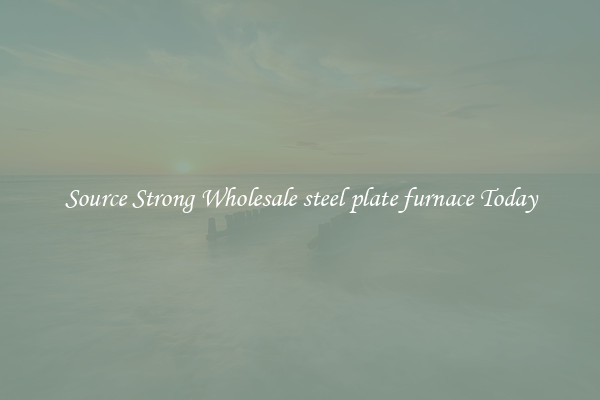 Source Strong Wholesale steel plate furnace Today