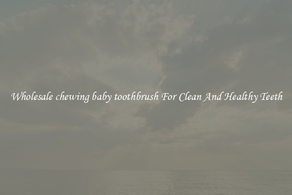 Wholesale chewing baby toothbrush For Clean And Healthy Teeth