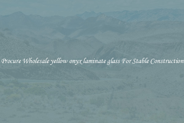 Procure Wholesale yellow onyx laminate glass For Stable Construction