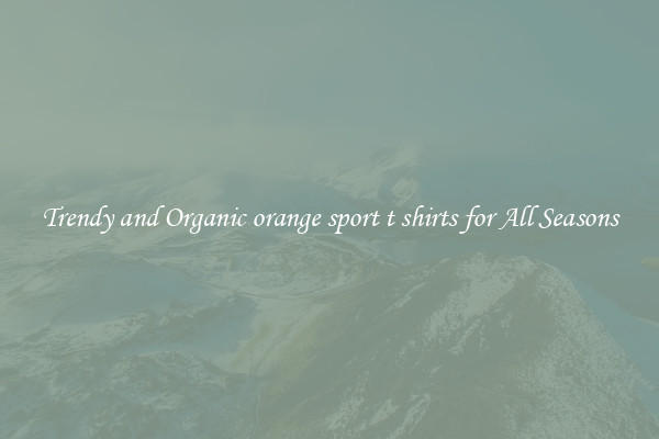 Trendy and Organic orange sport t shirts for All Seasons