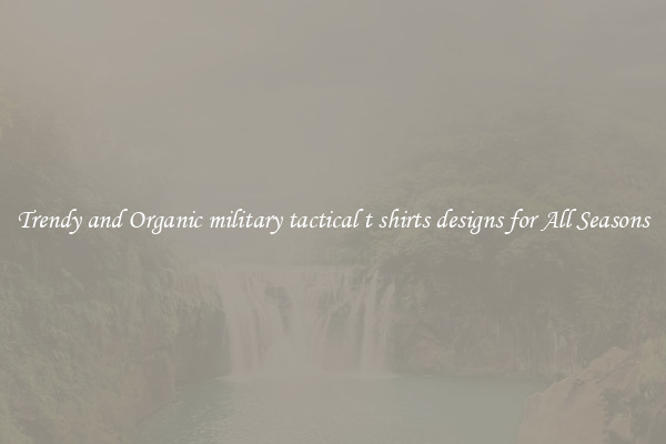 Trendy and Organic military tactical t shirts designs for All Seasons