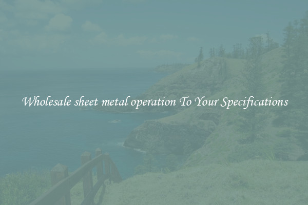 Wholesale sheet metal operation To Your Specifications