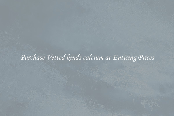 Purchase Vetted kinds calcium at Enticing Prices