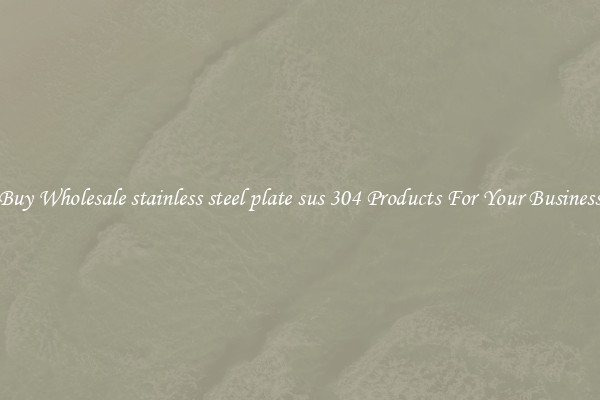 Buy Wholesale stainless steel plate sus 304 Products For Your Business