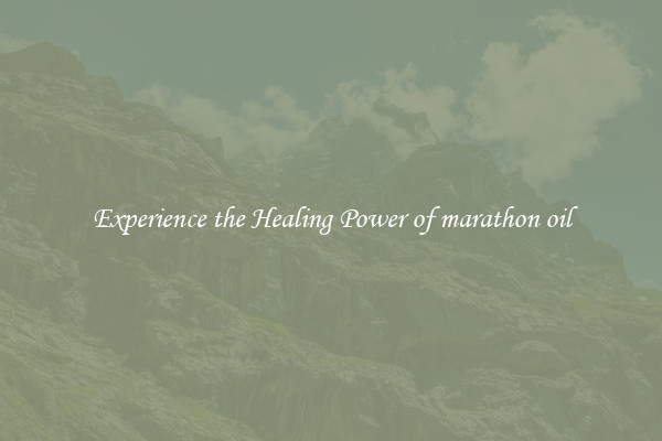 Experience the Healing Power of marathon oil
