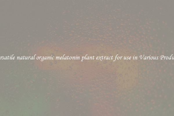 Versatile natural organic melatonin plant extract for use in Various Products