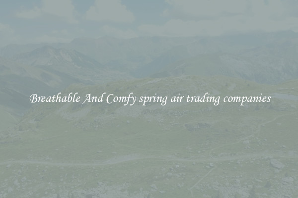 Breathable And Comfy spring air trading companies