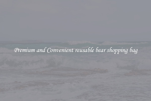 Premium and Convenient reusable bear shopping bag