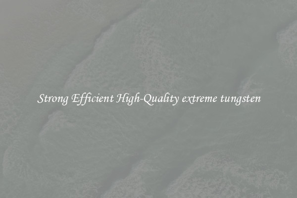 Strong Efficient High-Quality extreme tungsten