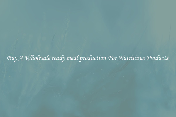 Buy A Wholesale ready meal production For Nutritious Products.