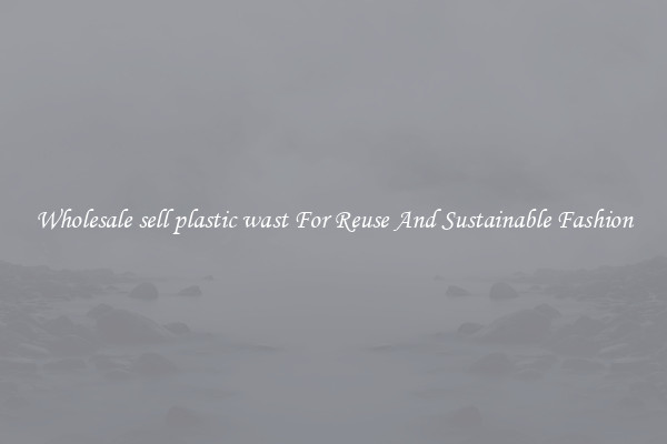 Wholesale sell plastic wast For Reuse And Sustainable Fashion
