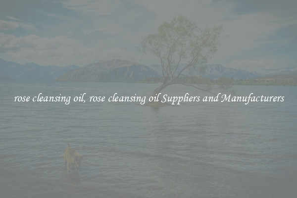 rose cleansing oil, rose cleansing oil Suppliers and Manufacturers