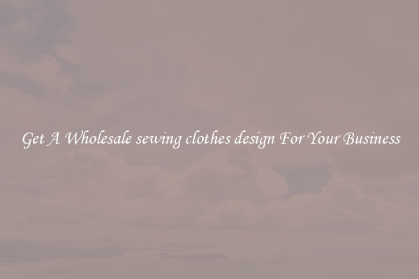 Get A Wholesale sewing clothes design For Your Business