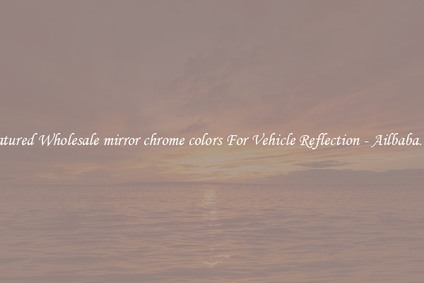 Featured Wholesale mirror chrome colors For Vehicle Reflection - Ailbaba.com