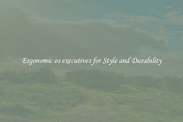 Ergonomic os executives for Style and Durability
