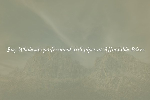 Buy Wholesale professional drill pipes at Affordable Prices