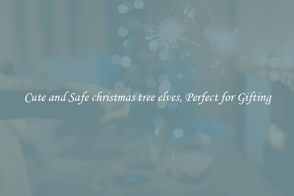 Cute and Safe christmas tree elves, Perfect for Gifting