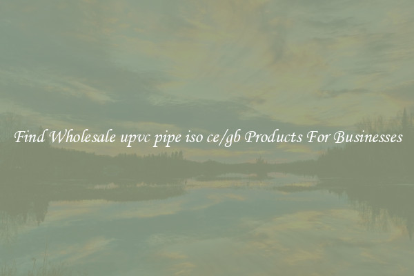 Find Wholesale upvc pipe iso ce/gb Products For Businesses