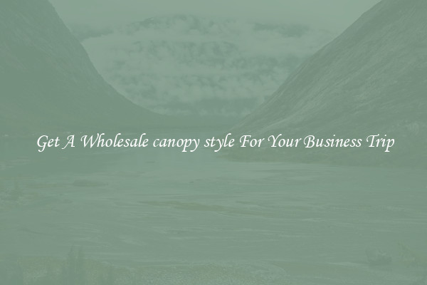 Get A Wholesale canopy style For Your Business Trip