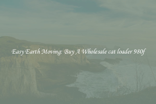 Easy Earth Moving: Buy A Wholesale cat loader 980f