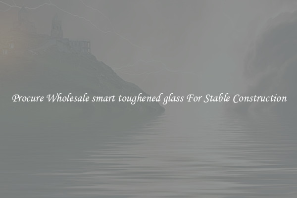 Procure Wholesale smart toughened glass For Stable Construction