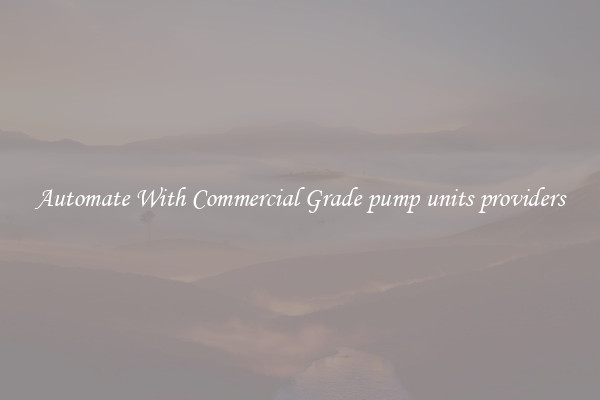 Automate With Commercial Grade pump units providers
