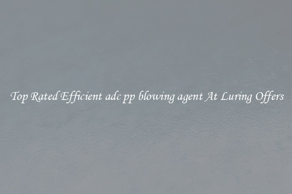 Top Rated Efficient adc pp blowing agent At Luring Offers