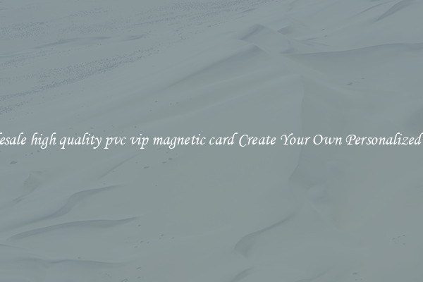 Wholesale high quality pvc vip magnetic card Create Your Own Personalized Cards